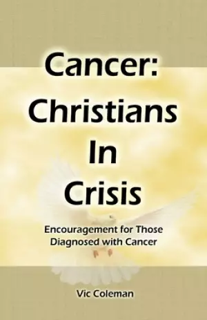 Cancer: Christians In Crisis: Encouragement for Those Diagnosed with Cancer