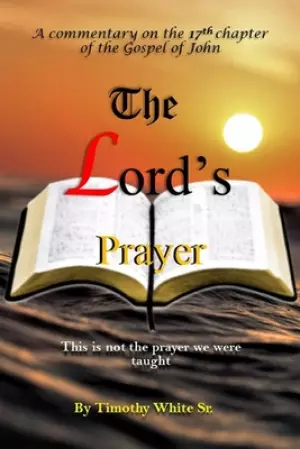 The Lord's Prayer: A Commentary on John Chapter 17