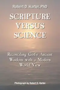 Scripture Versus Science: Reconciling God's Ancient Wisdom with a Modern World View