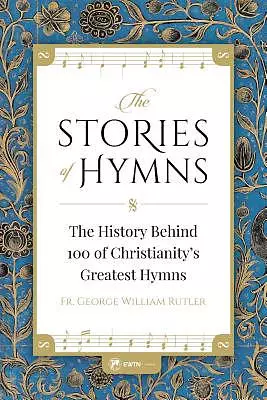 The Stories of Hymns: The History Behind 100 of Christianity's Greatest Hymns