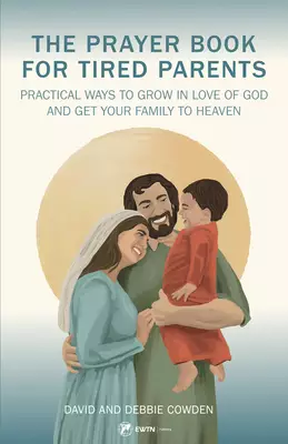 A Prayer Book for Tired Parents: Practical Ways to Grow in Love of God and Get Your Family to Heaven
