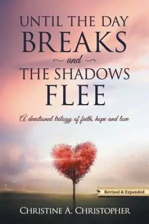 Until The Day Breaks and The Shadows Flee: A Devotional Trilogy of Faith Hope and Love
