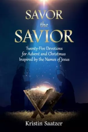 Savor the Savior: Twenty-Five Devotions for Advent and Christmas Inspired by the Names of Jesus