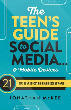 The Teen's Guide to Social Media... and Mobile Devices: 21 Tips to Wise Posting in an Insecure World