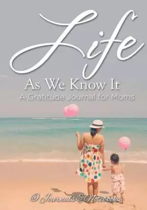 Life as We Know It: A Gratitude Journal for Moms