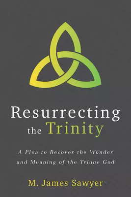 Resurrecting the Trinity: A Plea to Recover the Wonder and Meaning of the Triune God
