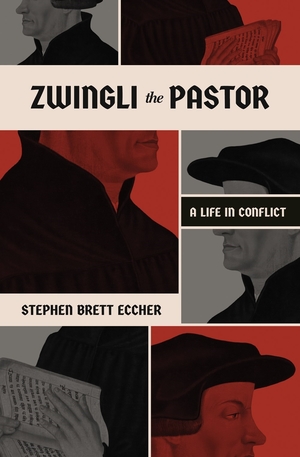 Zwingli the Pastor – A Life in Conflict