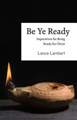 Be Ye Ready: Imperatives for Being Ready for Christ