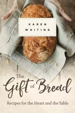 Gift of Bread: Recipes for the Heart and Table