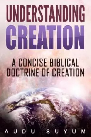 Understanding Creation: A Concise Biblical Doctrine of Creation