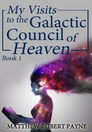 My Visits to the Galactic Council of Heaven: Book 1