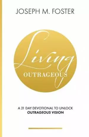 Living Outrageous: A 21-Day Devotional To Unlock Outrageous Vision