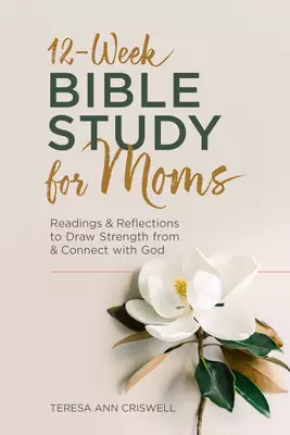 12-Week Bible Study for Moms: Readings & Reflections to Draw Strength from & Connect with God