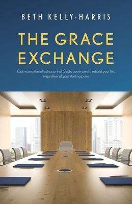 The Grace Exchange: Optimizing the infrastructure of God's currencies to rebuild your life, regardless of your starting point