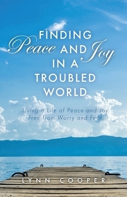 Finding Peace and Joy in a Troubled World: Living a Life of Peace and Joy Free from Worry and Fear