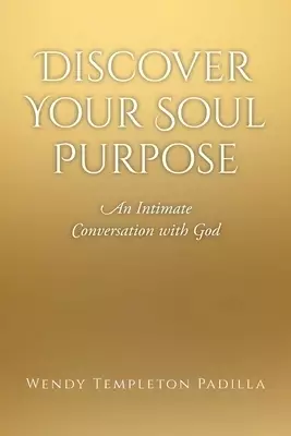 Discover Your Soul Purpose: An Intimate Conversation with God