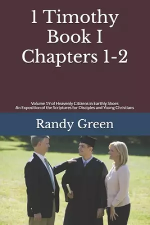 1 Timothy Book I: Chapters 1-2: Volume 19 of Heavenly Citizens in Earthly Shoes, An Exposition of the Scriptures for Disciples and Young