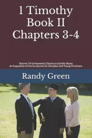 1 Timothy Book II: Chapters 3-4: Volume 19 of Heavenly Citizens in Earthly Shoes, An Exposition of the Scriptures for Disciples and Young
