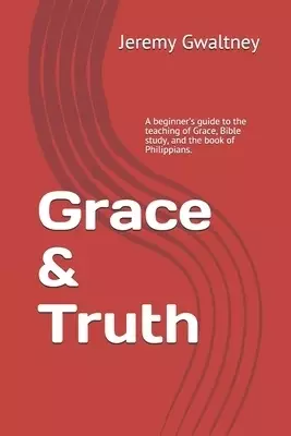 Grace & Truth: A beginner's guide to the teaching of Grace, Bible study, and the book of Philippians.