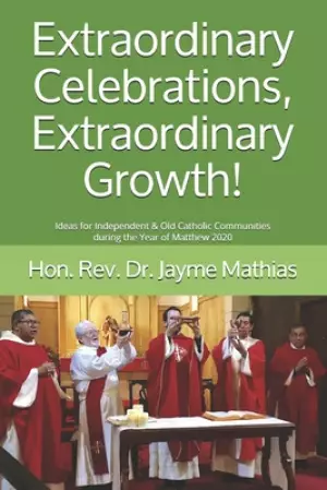 Extraordinary Celebrations, Extraordinary Growth!: Ideas for Independent & Old Catholic Communities during the Year of Matthew 2020