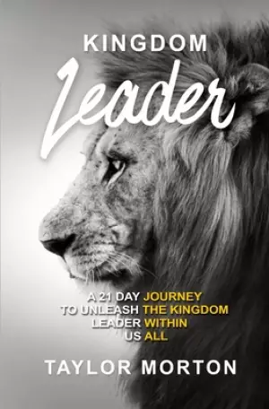 Kingdom Leader: A 21 Day Journey to Unleash the Kingdom Leader Within Us All