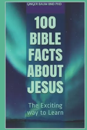 100 Bible Facts About Jesus: The Exciting way to Learn
