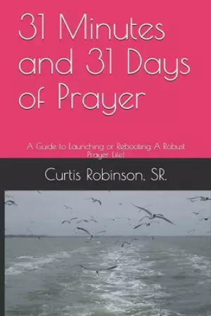 31 Minutes and 31 Days of Prayer: A Guide to Launching or Rebooting A Robust Prayer Life!