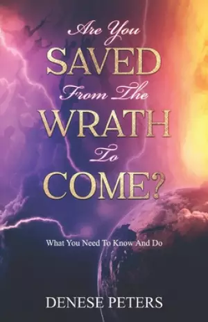 Are You Saved From The Wrath To Come?: What You Need To Know And Do