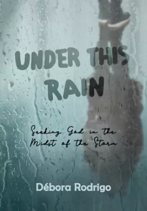 Under This Rain: Seeking God in the Midst of the Storm