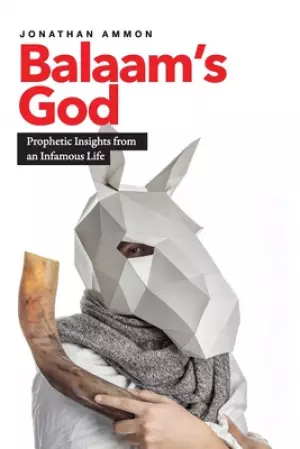 Balaam's God: Prophetic Insights from an Infamous Life