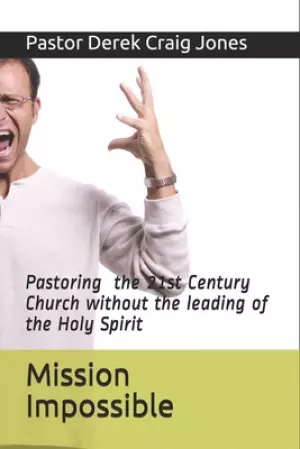 Mission Impossible: Pastoring in the 21st Century without the leading of the Holy Spirit!