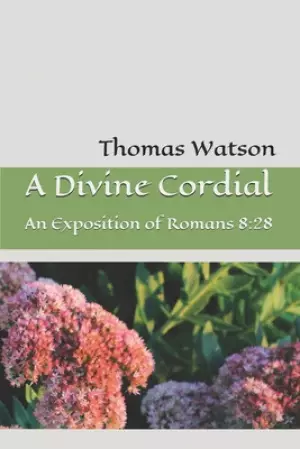 A Divine Cordial: An Exposition of Romans 8:28