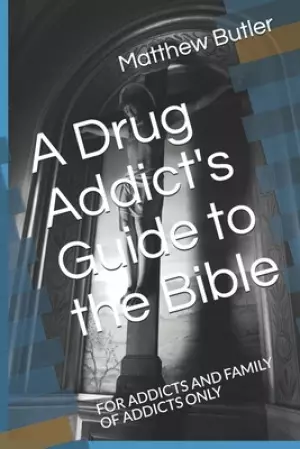 A Drug Addict's Guide to the Bible: For Addicts and Family of Addicts Only