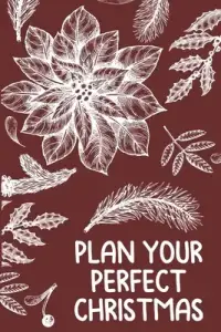 Plan Your Perfect Christmas: Planning for Budgeting, Shopping, Decorating, and Celebrating