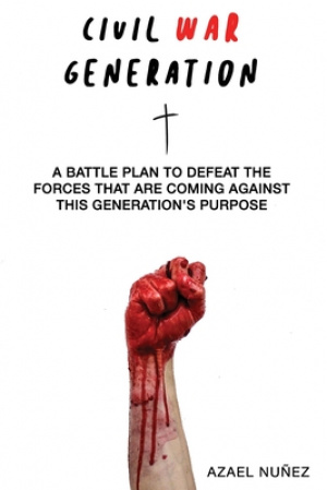Civil War Generation: A Battle Plan to Defeat the Forces Coming Against This Generations Purpose