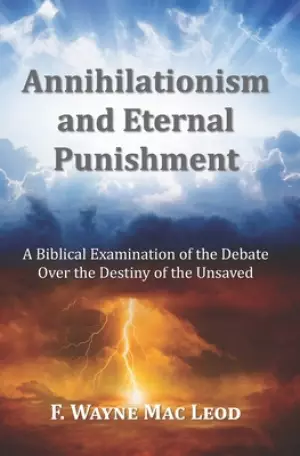 Annihilationism and Eternal Punishment: A Biblical Examination of the Debate Over the Destiny of the Unsaved