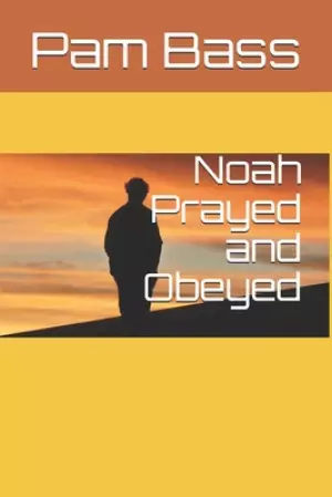 Noah Prayed and Obeyed