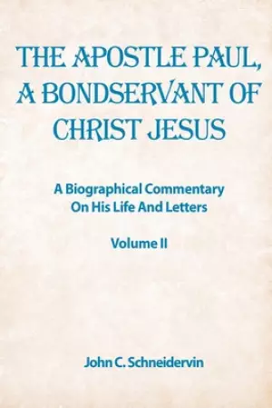 The Apostle Paul, A Bondservant Of Christ Jesus: A Biographical Commentary On His Life And Letters Volume II