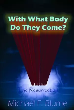 With What Body Do They Come?: The Biblical Teaching of the Resurrection
