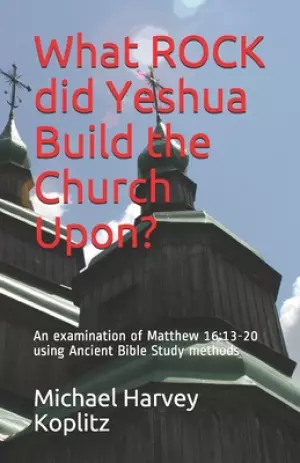 What ROCK did Yeshua Build the Church Upon?: An examination of Matthew 16:13-20 using Ancient Bible Study methods