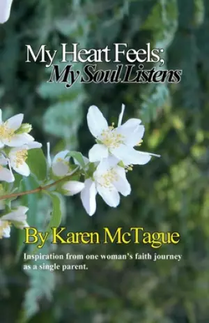 My Heart Feels: My Soul Listens: Inspiration from one woman's faith journey as a single parent.