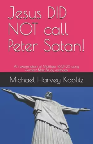 Jesus DID NOT call Peter Satan!: An examination of Matthew 16:21-23 using Ancient Bible Study methods