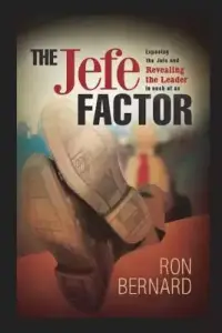 THE Jefe FACTOR: Exposing the Jefe and revealing the Leader in each of us