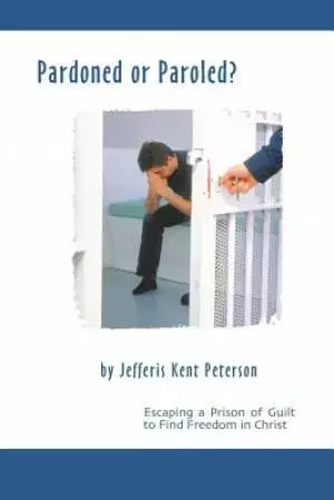 Pardoned or Paroled?: Escaping a Prison of Guilt to Find Freedom in Christ