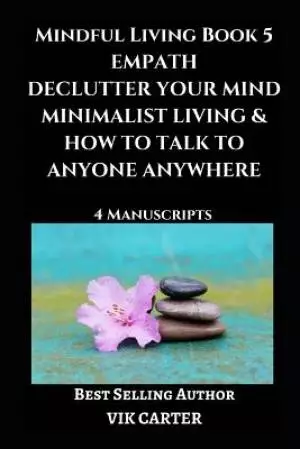 Mindful Living Book 5: Empath, Declutter Your Mind, Minimalist Living & How To Talk To Anyone Anywhere: 4 Manuscripts: Eliminate Worry, Anxie