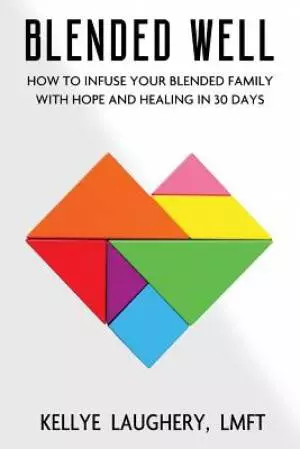 Blended Well: How to Infuse Your Blended Family with Hope and Healing in 30 Days