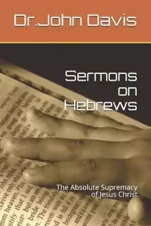 Sermons on Hebrews: The Absolute Supremacy of Jesus Christ