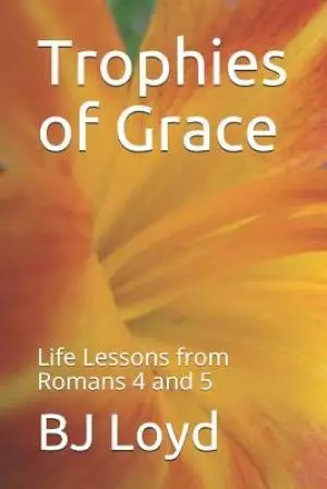 Trophies of Grace: Life Lessons from Romans 4 and 5