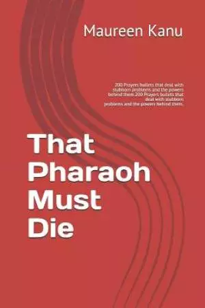 That Pharaoh Must Die: 200 Prayers Bullets That Deal with Stubborn Problems and the Powers Behind Them.