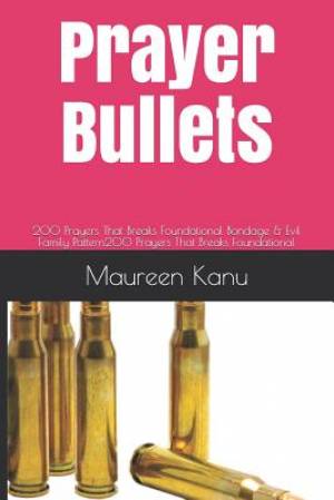 Prayer Bullets: 200 Prayers That Breaks Foundational Bondage & Evil Family Pattern